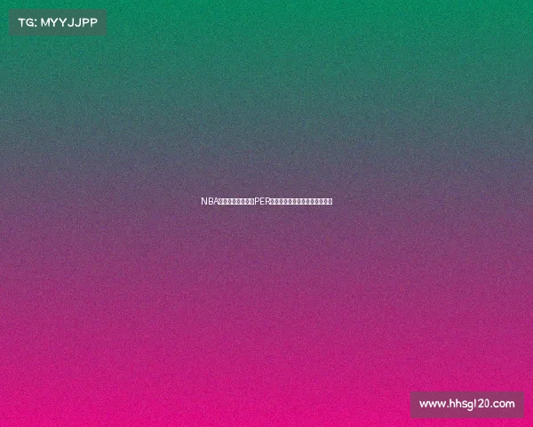 NBA球员效率评价体系PER分析及其对比赛表现的影响探讨